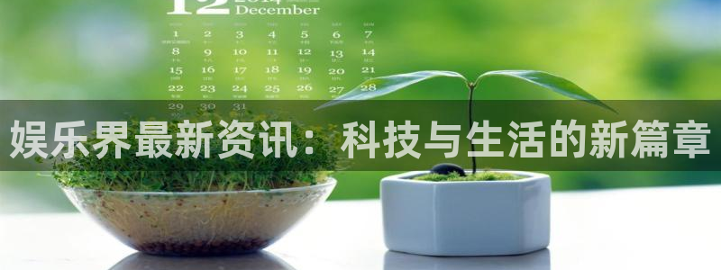 娱乐界最新资讯：科技与生活的新篇章